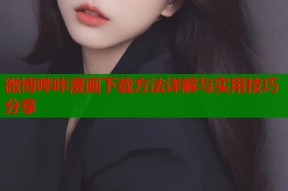 微博哔咔漫画下载方法详解与实用技巧分享