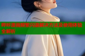 哔咔漫画频繁闪退解决方法及使用体验全解析