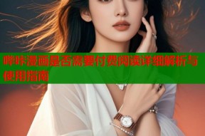 哔咔漫画是否需要付费阅读详细解析与使用指南