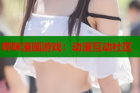 哔咪漫画游戏：动漫互动社区