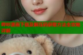 哔咔漫画下载及解压码获取方法全攻略详解