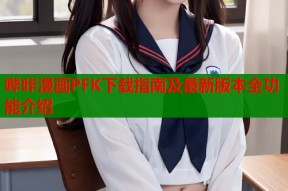 哔咔漫画PFK下载指南及最新版本全功能介绍