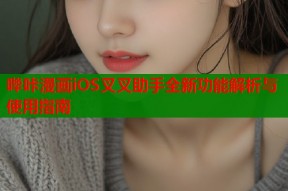 哔咔漫画iOS叉叉助手全新功能解析与使用指南