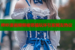 哔咔漫画频频被恶搞玩坏引发网友热议