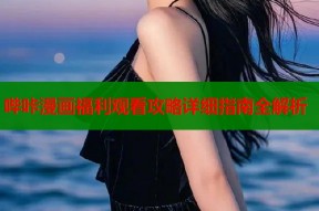 哔咔漫画福利观看攻略详细指南全解析