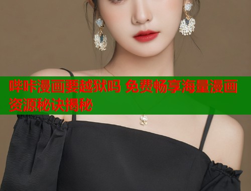 哔咔漫画要越狱吗 免费畅享海量漫画资源秘诀揭秘  第1张