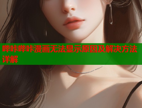 哔咔哔咔漫画无法显示原因及解决方法详解  第1张