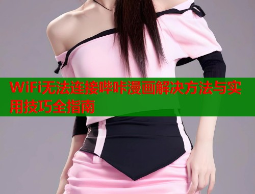WiFi无法连接哔咔漫画解决方法与实用技巧全指南  第1张