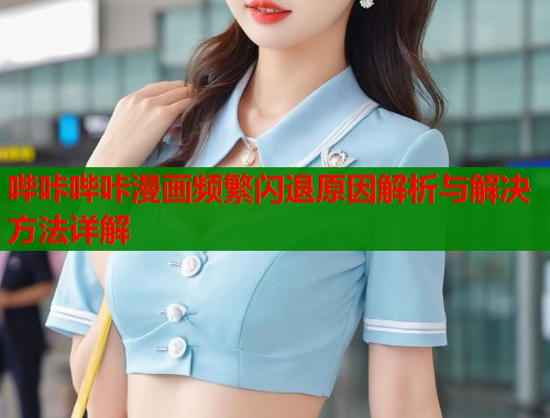 哔咔哔咔漫画频繁闪退原因解析与解决方法详解  第1张