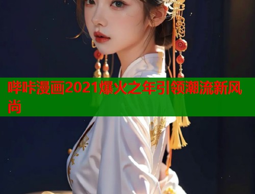 哔咔漫画2021爆火之年引领潮流新风尚  第1张