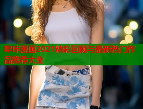 哔咔漫画2021精彩回顾与最新热门作品推荐大全  第2张