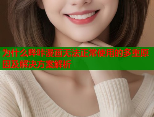 为什么哔咔漫画无法正常使用的多重原因及解决方案解析  第2张