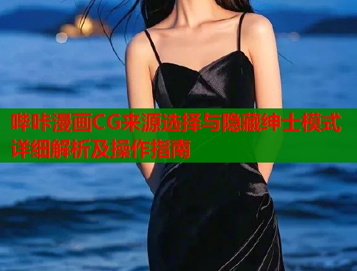 哔咔漫画CG来源选择与隐藏绅士模式详细解析及操作指南  第1张
