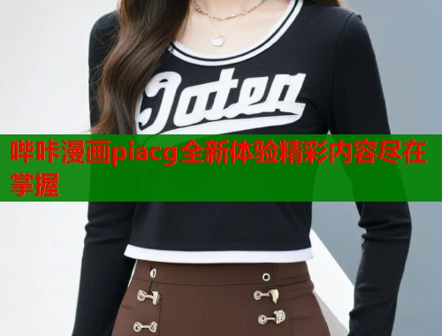 哔咔漫画piacg全新体验精彩内容尽在掌握  第2张
