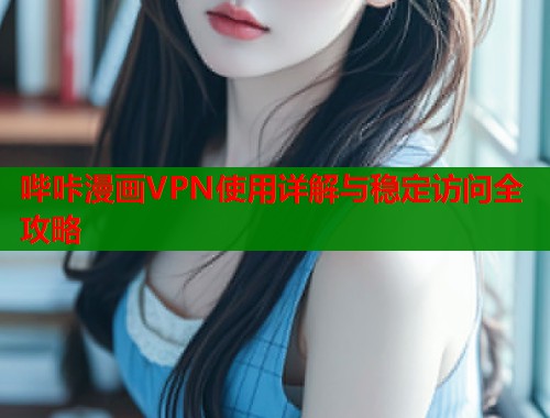 哔咔漫画VPN使用详解与稳定访问全攻略  第2张