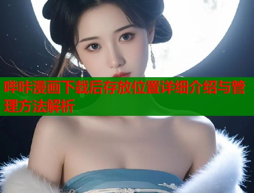 哔咔漫画下载后存放位置详细介绍与管理方法解析  第2张