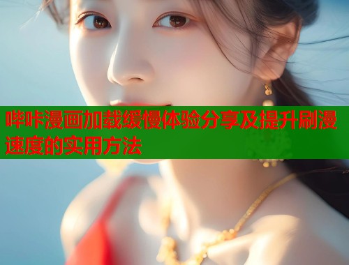 哔咔漫画加载缓慢体验分享及提升刷漫速度的实用方法  第1张