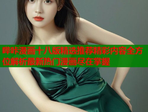 哔咔漫画十八版精选推荐精彩内容全方位解析最新热门漫画尽在掌握  第1张