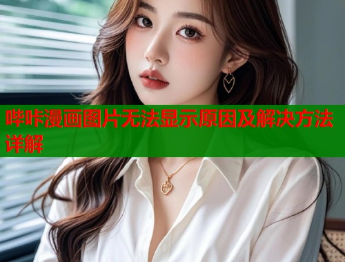 哔咔漫画图片无法显示原因及解决方法详解  第1张