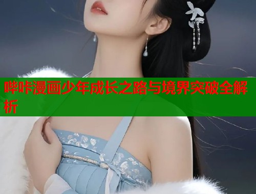 哔咔漫画少年成长之路与境界突破全解析  第2张