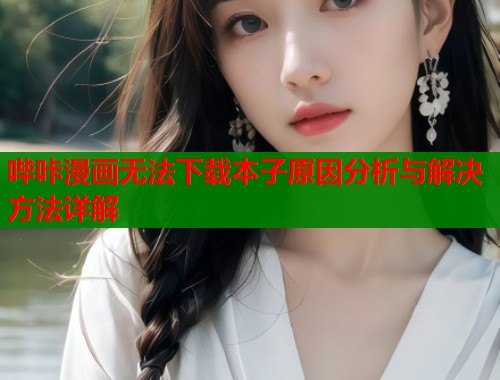 哔咔漫画无法下载本子原因分析与解决方法详解  第2张