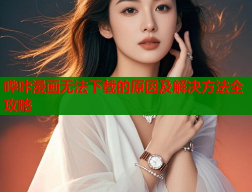 哔咔漫画无法下载的原因及解决方法全攻略  第1张