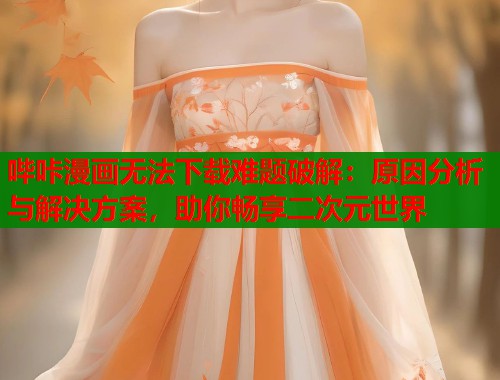 哔咔漫画无法下载难题破解：原因分析与解决方案，助你畅享二次元世界  第1张