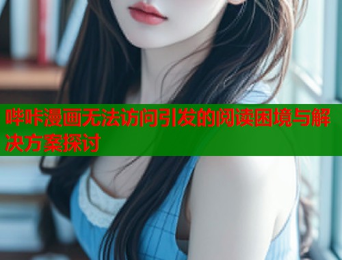 哔咔漫画无法访问引发的阅读困境与解决方案探讨  第1张