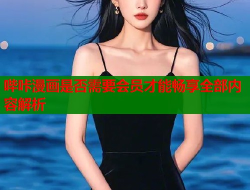 哔咔漫画是否需要会员才能畅享全部内容解析  第1张