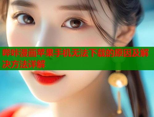 哔咔漫画苹果手机无法下载的原因及解决方法详解  第1张